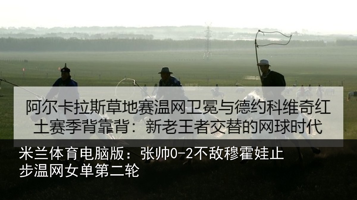 米兰体育电脑版：张帅0-2不敌穆霍娃止步温网女单第二轮