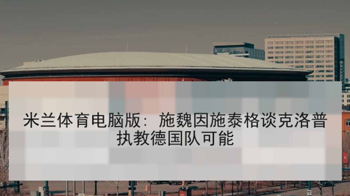 米兰体育电脑版: 施魏因施泰格谈克洛普执教德国队可能