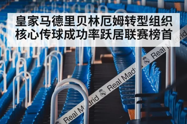 皇家马德里贝林厄姆转型组织核心传球成功率跃居联赛榜首