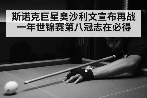 斯诺克巨星奥沙利文宣布再战一年世锦赛第八冠志在必得