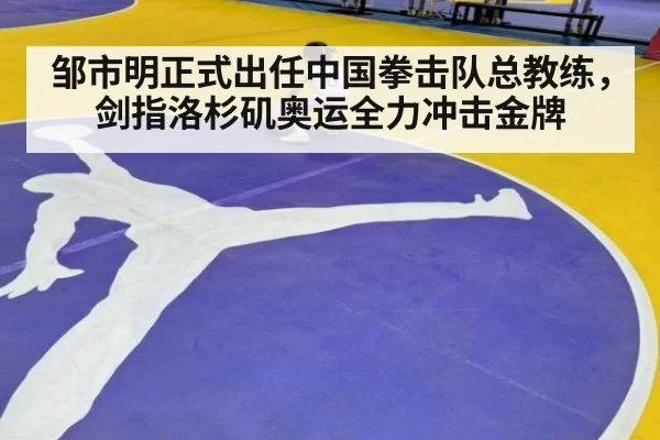 邹市明正式出任中国拳击队总教练,剑指洛杉矶奥运全力冲击金牌