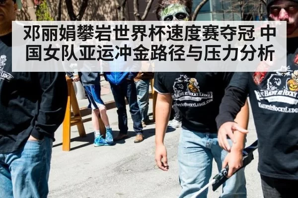 邓丽娟攀岩世界杯速度赛夺冠 中国女队亚运冲金路径与压力分析